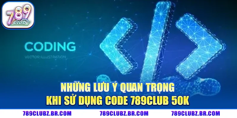 Những lưu ý quan trọng khi sử dụng Code 789CLUB 50K