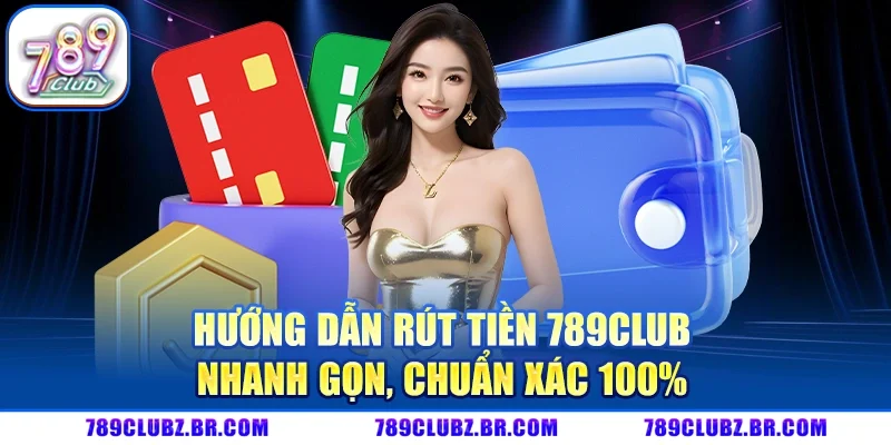 Hướng Dẫn Rút Tiền 789CCLUB nhanh gọn, chuẩn xác 100%